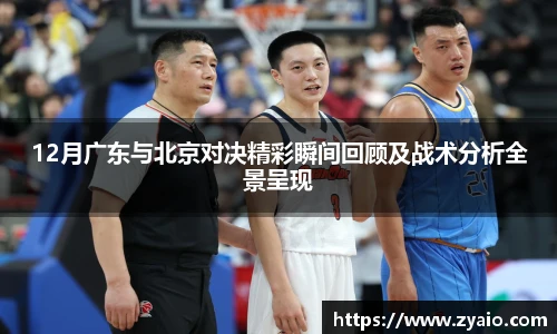 12月广东与北京对决精彩瞬间回顾及战术分析全景呈现