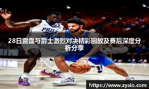 28日雷霆与爵士激烈对决精彩回放及赛后深度分析分享