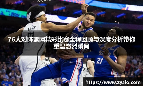 今年会76人对阵篮网精彩比赛全程回顾与深度分析带你重温激烈瞬间