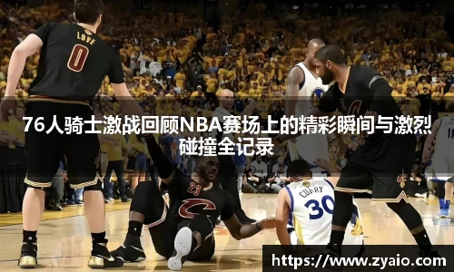 今年会76人骑士激战回顾NBA赛场上的精彩瞬间与激烈碰撞全记录