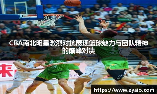 今年会CBA南北明星激烈对抗展现篮球魅力与团队精神的巅峰对决