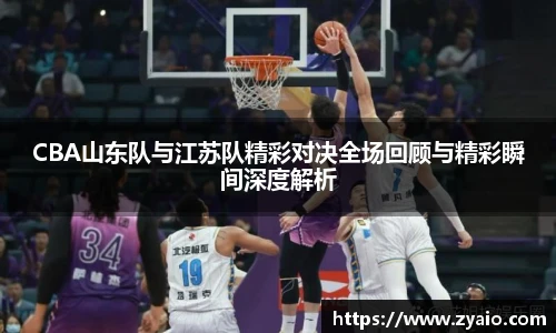 今年会CBA山东队与江苏队精彩对决全场回顾与精彩瞬间深度解析