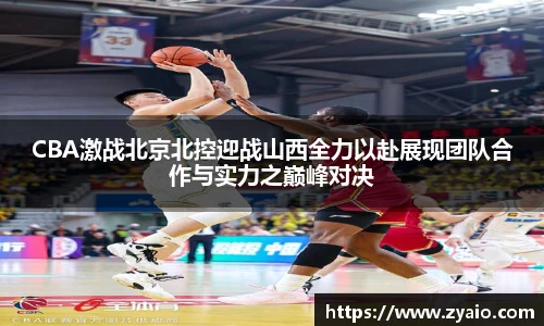 今年会CBA激战北京北控迎战山西全力以赴展现团队合作与实力之巅峰对决